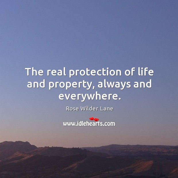 The real protection of life and property, always and everywhere. Rose Wilder Lane Picture Quote