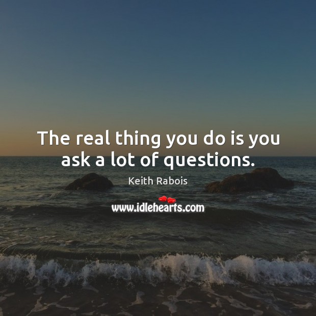 The real thing you do is you ask a lot of questions. Keith Rabois Picture Quote