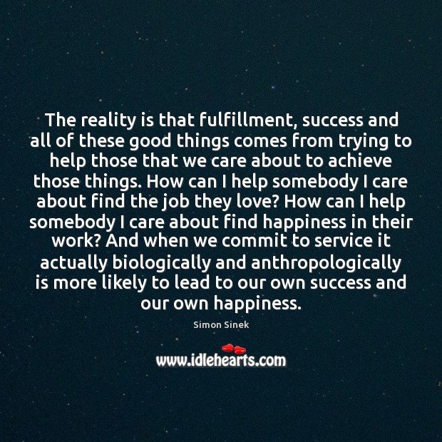 The reality is that fulfillment, success and all of these good things Simon Sinek Picture Quote