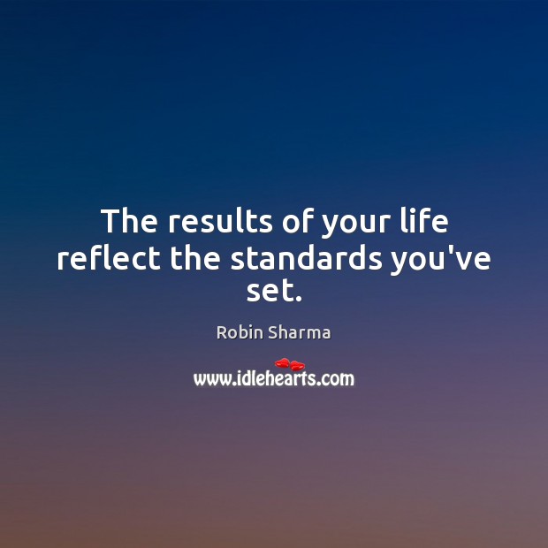 The results of your life reflect the standards you’ve set. Robin Sharma Picture Quote