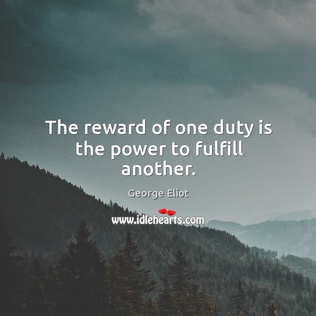 The reward of one duty is the power to fulfill another. George Eliot Picture Quote