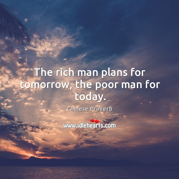 The Rich Man Plans For Tomorrow The Poor Man For Today Idlehearts