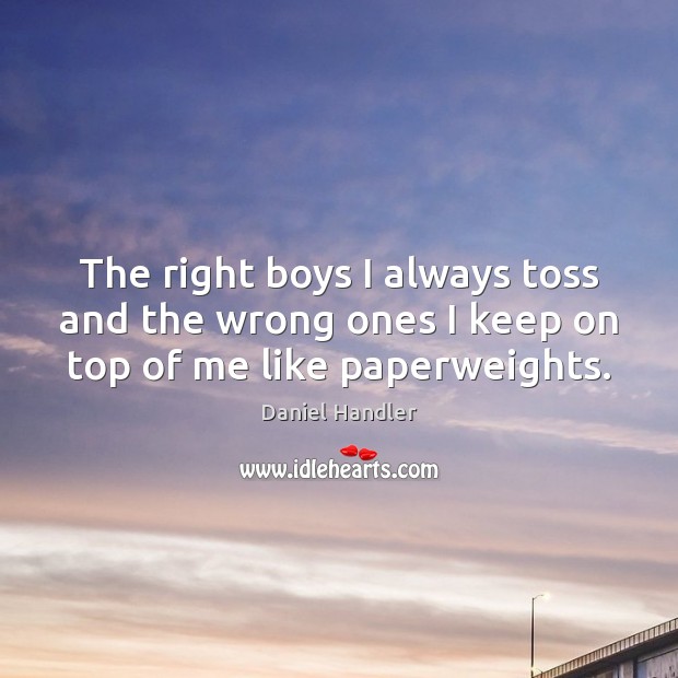 The right boys I always toss and the wrong ones I keep on top of me like paperweights. Image