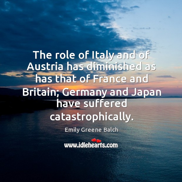 The role of italy and of austria has diminished as has that of france and britain Emily Greene Balch Picture Quote