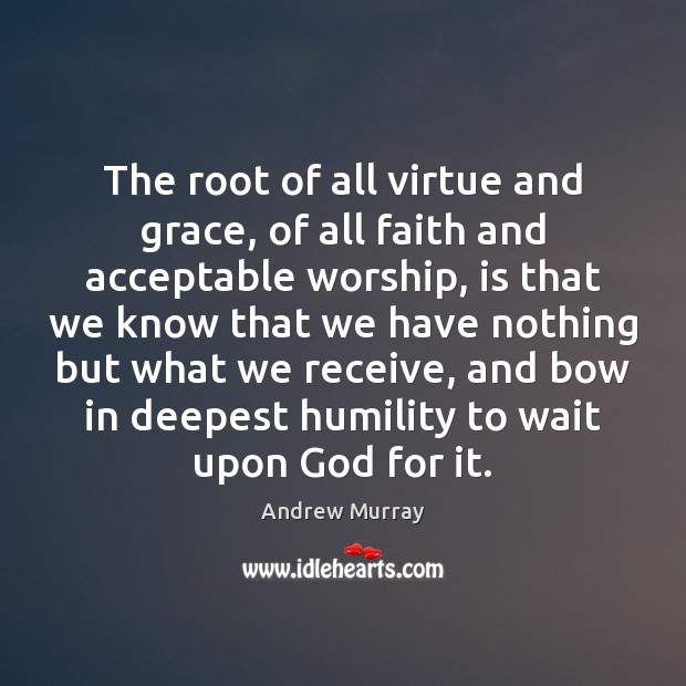 The root of all virtue and grace, of all faith and acceptable Andrew Murray Picture Quote