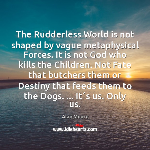 The Rudderless World is not shaped by vague metaphysical Forces. It is Alan Moore Picture Quote