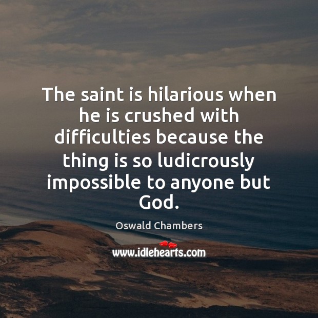 The saint is hilarious when he is crushed with difficulties because the Oswald Chambers Picture Quote