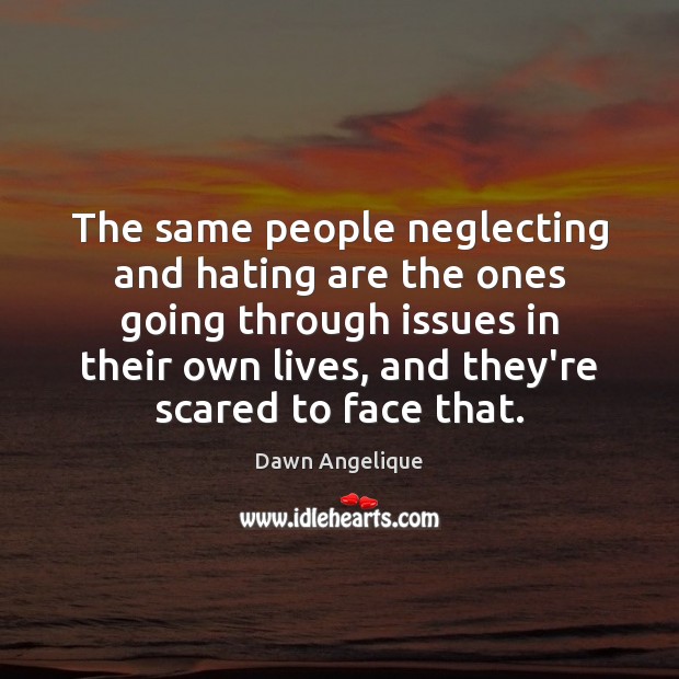 The same people neglecting and hating are the ones going through issues Image