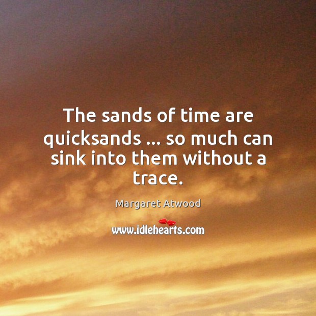 The sands of time are quicksands … so much can sink into them without a trace. Image