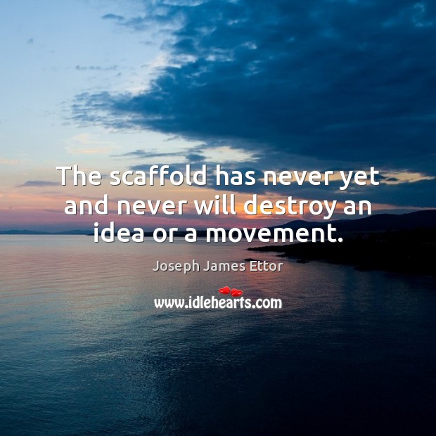 The scaffold has never yet and never will destroy an idea or a movement. Picture Quotes Image