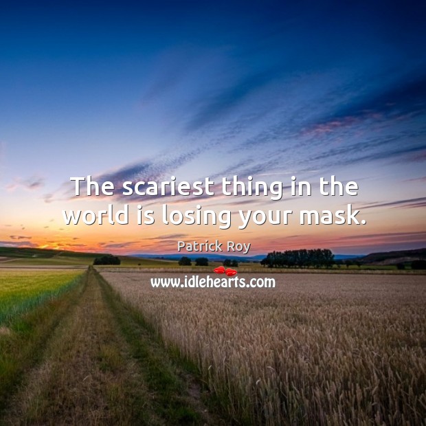 The scariest thing in the world is losing your mask. Patrick Roy Picture Quote