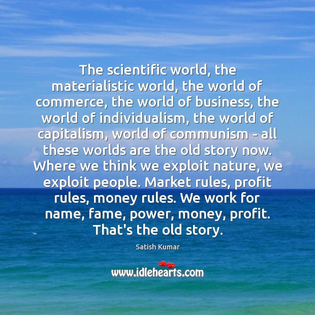 The scientific world, the materialistic world, the world of commerce, the world Nature Quotes Image