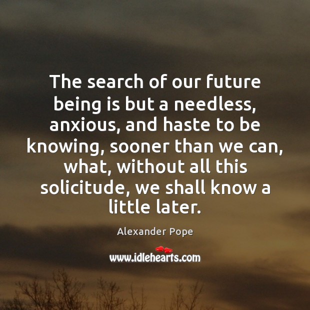 The search of our future being is but a needless, anxious, and Alexander Pope Picture Quote