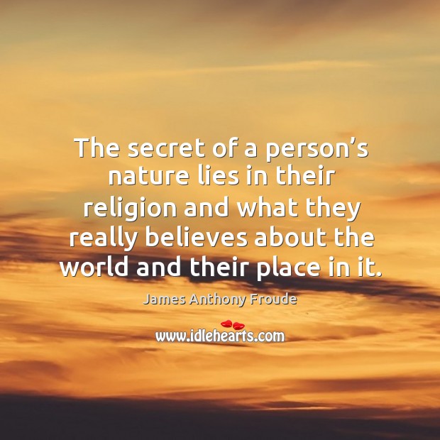 The secret of a person’s nature lies in their religion and what they really believes about the world and their place in it. Nature Quotes Image