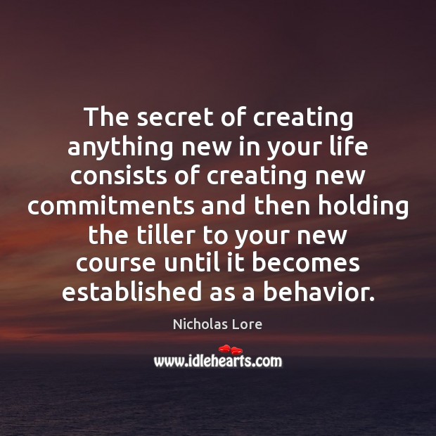 The secret of creating anything new in your life consists of creating Behavior Quotes Image