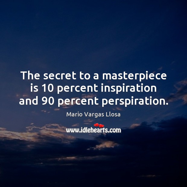 The secret to a masterpiece is 10 percent inspiration and 90 percent perspiration. Mario Vargas Llosa Picture Quote