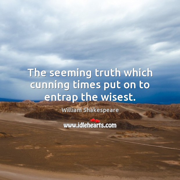 The seeming truth which cunning times put on to entrap the wisest. Picture Quotes Image