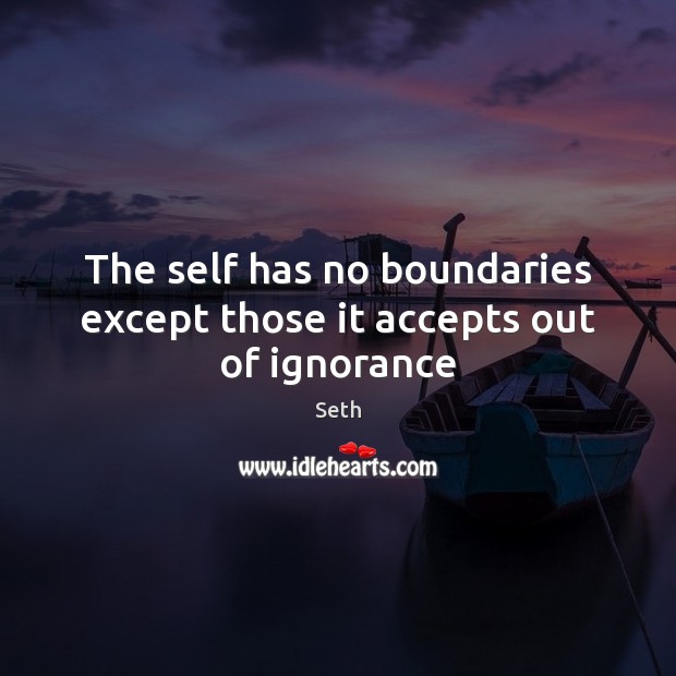 The self has no boundaries except those it accepts out of ignorance Picture Quotes Image