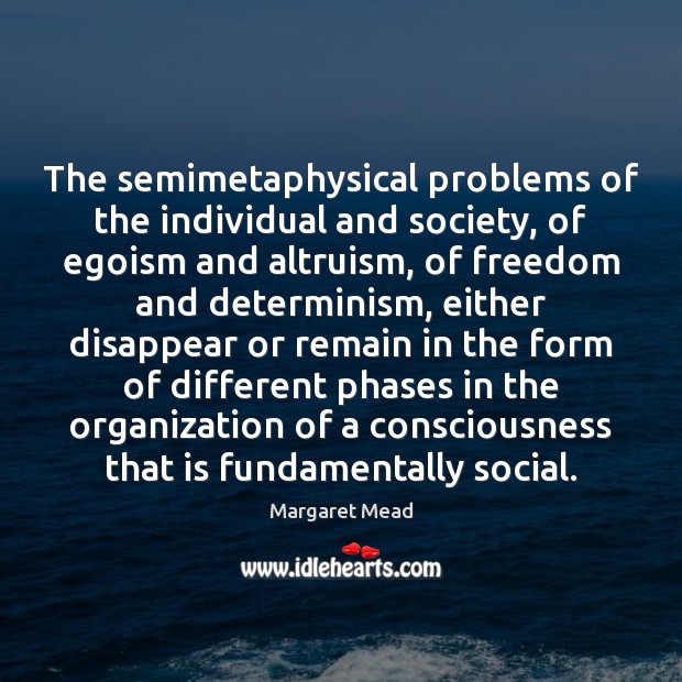 The semimetaphysical problems of the individual and society, of egoism and altruism, Margaret Mead Picture Quote