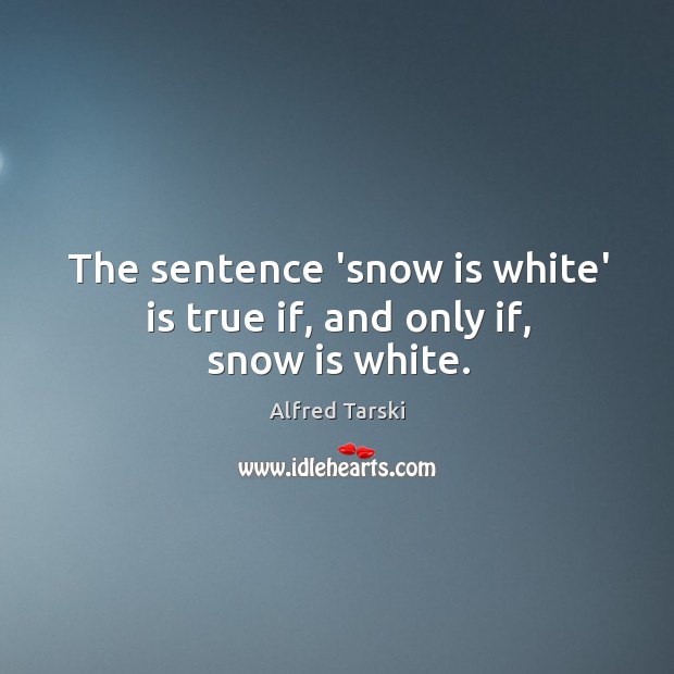 The sentence ‘snow is white’ is true if, and only if, snow is white. Alfred Tarski Picture Quote