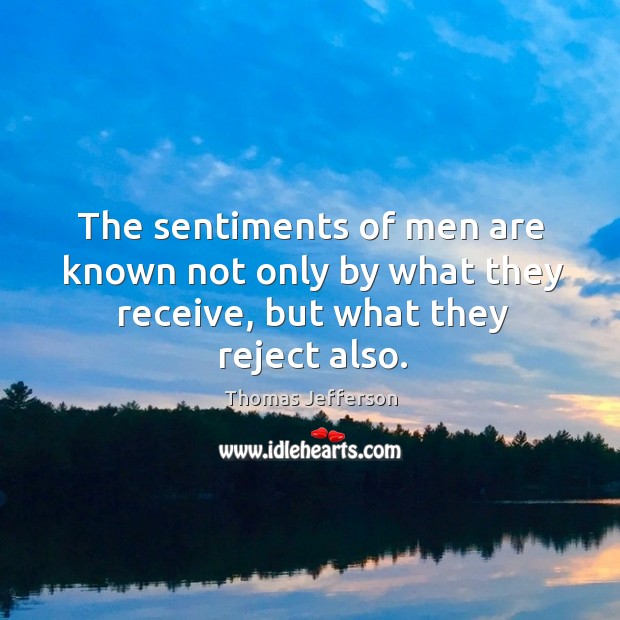 The sentiments of men are known not only by what they receive, but what they reject also. Thomas Jefferson Picture Quote