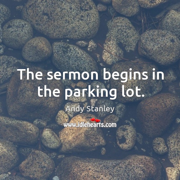 The sermon begins in the parking lot. Andy Stanley Picture Quote