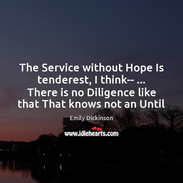 The Service without Hope Is tenderest, I think– … There is no Diligence Hope Quotes Image