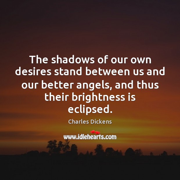 The shadows of our own desires stand between us and our better Image