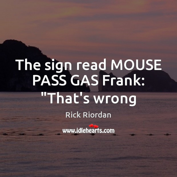 The sign read MOUSE PASS GAS Frank: “That’s wrong Rick Riordan Picture Quote