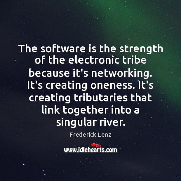 The software is the strength of the electronic tribe because it’s networking. Image