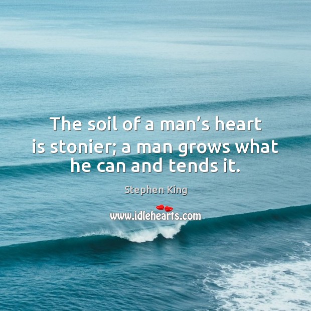 The soil of a man’s heart is stonier; a man grows what he can and tends it. Stephen King Picture Quote