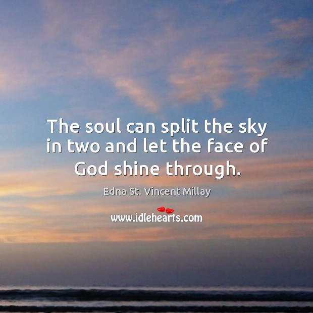 The soul can split the sky in two and let the face of God shine through. Edna St. Vincent Millay Picture Quote