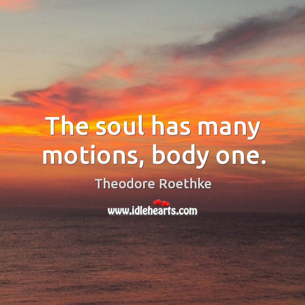 The soul has many motions, body one. Theodore Roethke Picture Quote