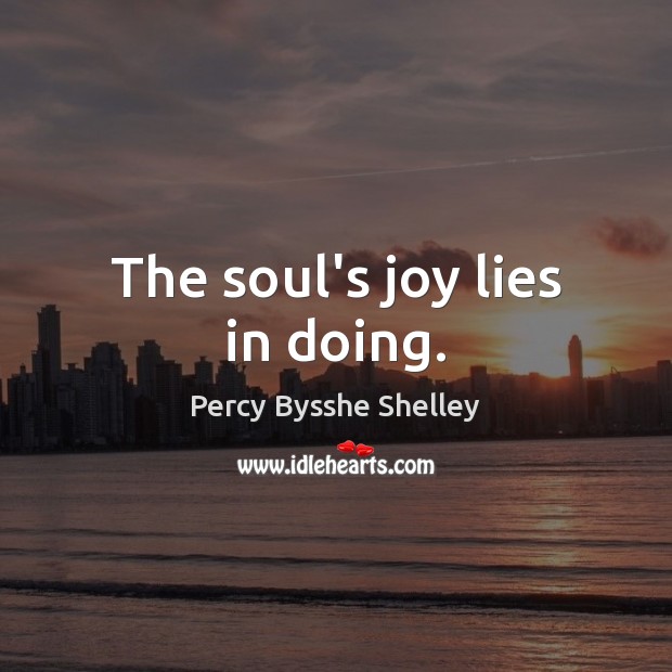 The soul’s joy lies in doing. Image