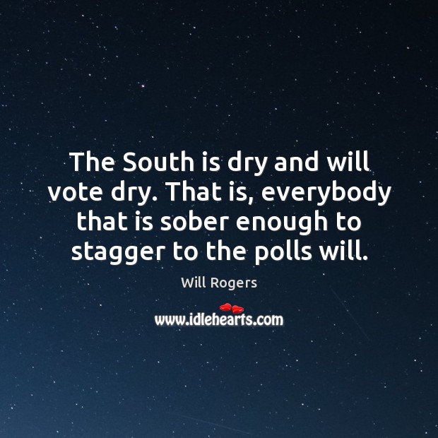The South is dry and will vote dry. That is, everybody that Will Rogers Picture Quote