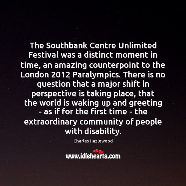 The Southbank Centre Unlimited Festival was a distinct moment in time, an Charles Hazlewood Picture Quote