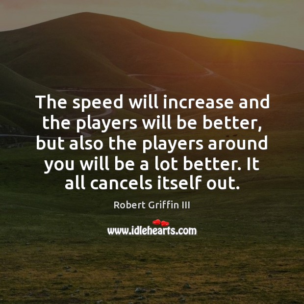 The speed will increase and the players will be better, but also Image