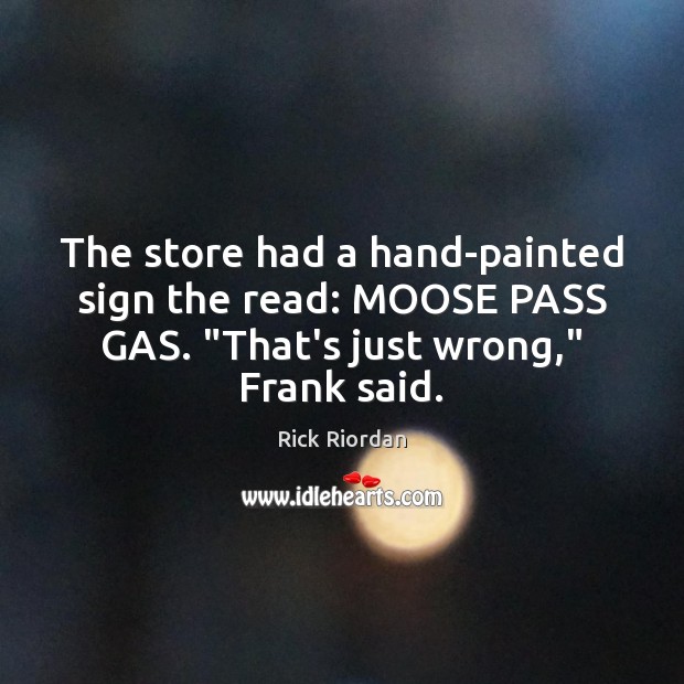 The store had a hand-painted sign the read: MOOSE PASS GAS. “That’s Rick Riordan Picture Quote