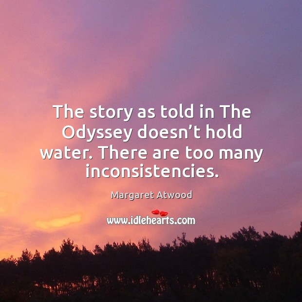 The story as told in the odyssey doesn’t hold water. There are too many inconsistencies. Margaret Atwood Picture Quote