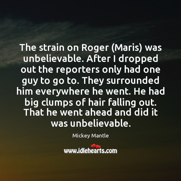 The strain on Roger (Maris) was unbelievable. After I dropped out the Image