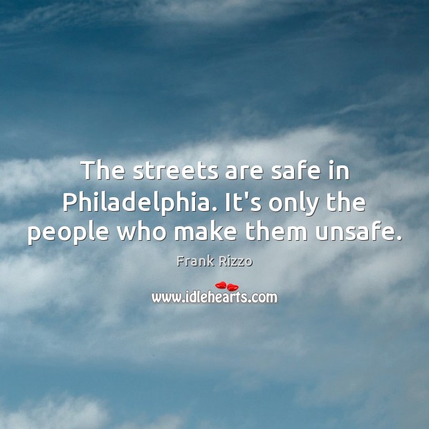 The streets are safe in Philadelphia. It’s only the people who make them unsafe. Image