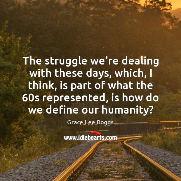 The struggle we’re dealing with these days, which, I think, is part Humanity Quotes Image