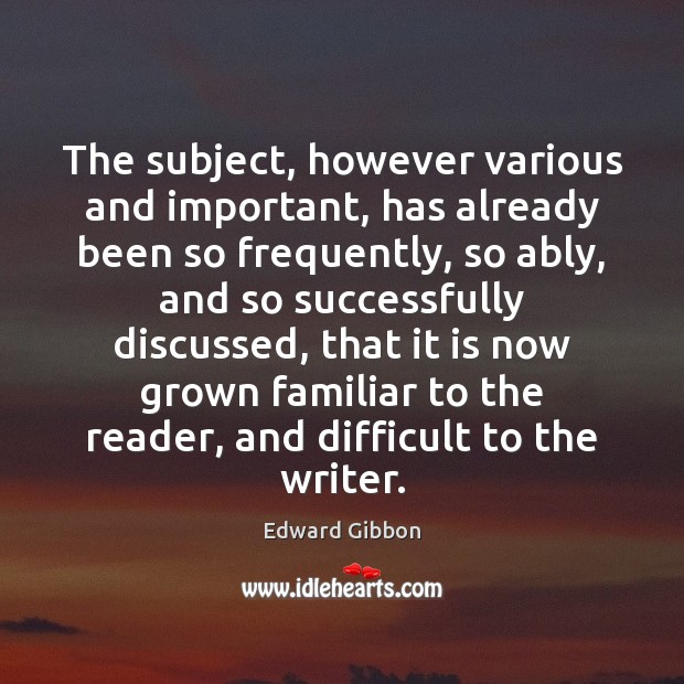 The subject, however various and important, has already been so frequently, so Edward Gibbon Picture Quote