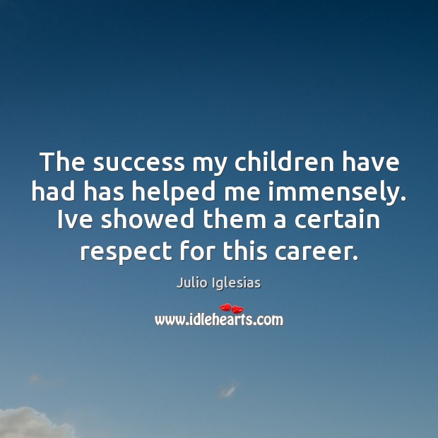 The success my children have had has helped me immensely. Ive showed Respect Quotes Image