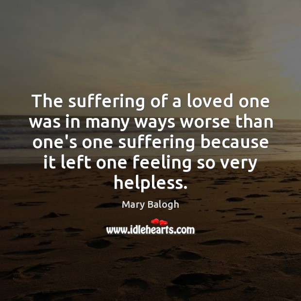 The suffering of a loved one was in many ways worse than Mary Balogh Picture Quote