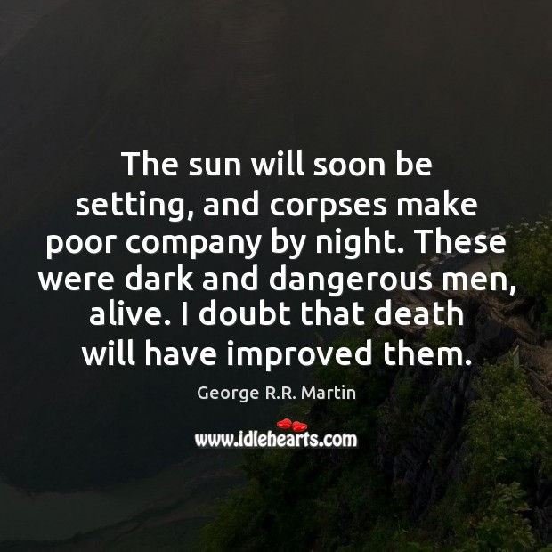 The sun will soon be setting, and corpses make poor company by George R.R. Martin Picture Quote