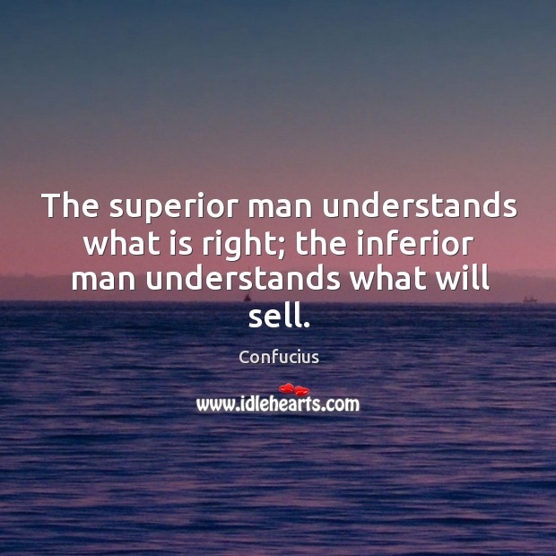 The superior man understands what is right; the inferior man understands what will sell. Image