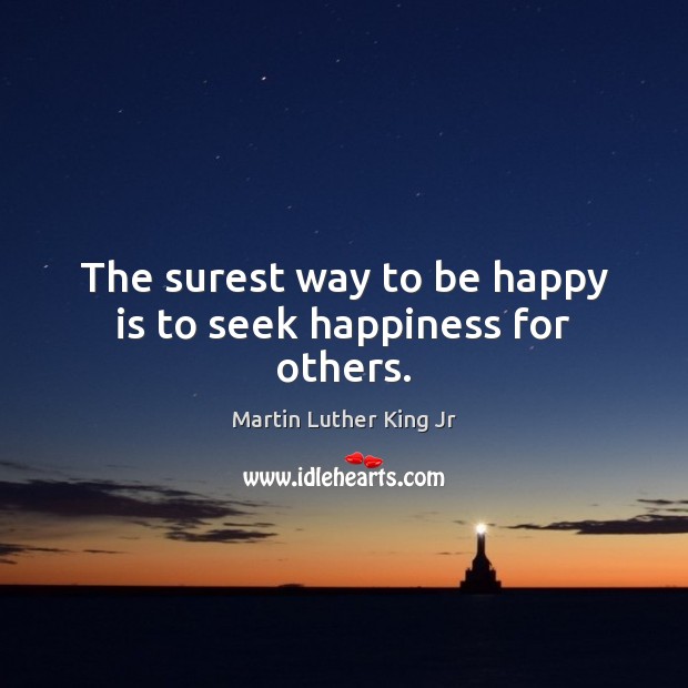 The surest way to be happy is to seek happiness for others. Martin Luther King Jr Picture Quote