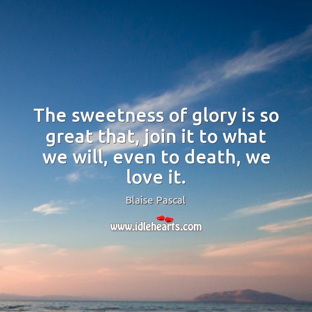 The sweetness of glory is so great that, join it to what Blaise Pascal Picture Quote