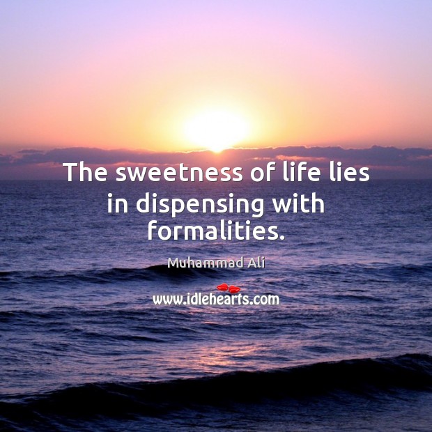 The sweetness of life lies in dispensing with formalities. Image